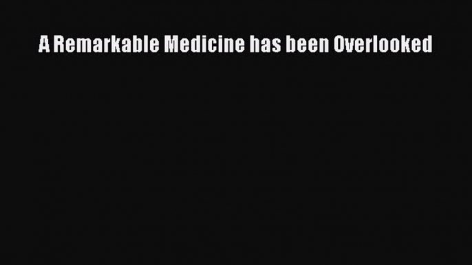 Read Book A Remarkable Medicine has been Overlooked E-Book Free