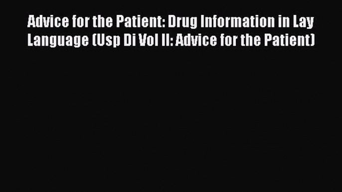 Read Book Advice for the Patient: Drug Information in Lay Language (Usp Di Vol II: Advice for