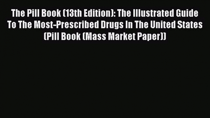 Read Book The Pill Book (13th Edition): The Illustrated Guide To The Most-Prescribed Drugs