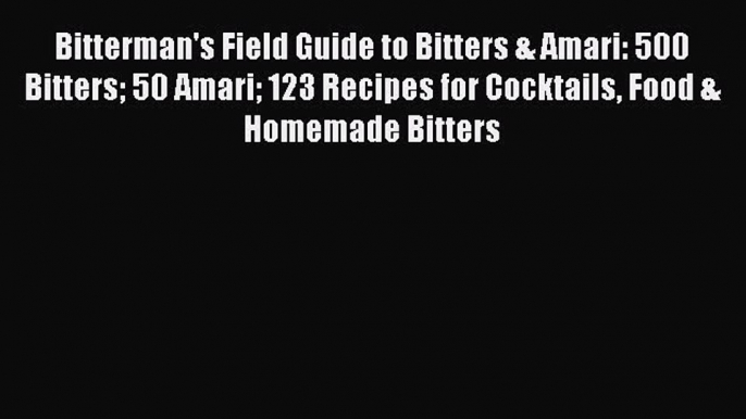 Read Bitterman's Field Guide to Bitters & Amari: 500 Bitters 50 Amari 123 Recipes for Cocktails