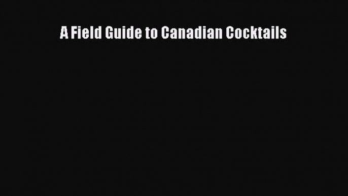 Read A Field Guide to Canadian Cocktails Ebook Free