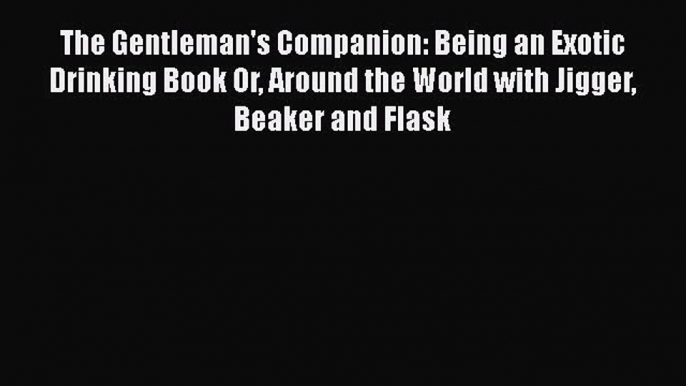 Read The Gentleman's Companion: Being an Exotic Drinking Book Or Around the World with Jigger