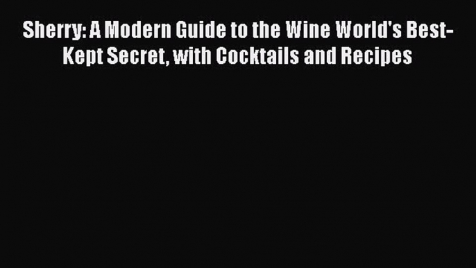 Read Sherry: A Modern Guide to the Wine World's Best-Kept Secret with Cocktails and Recipes