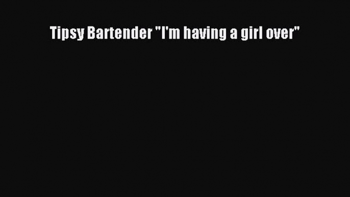 Read Tipsy Bartender I'm having a girl over Ebook Free