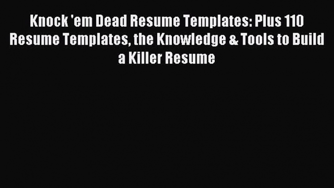 Read Knock 'em Dead Resume Templates: Plus 110 Resume Templates the Knowledge & Tools to Build