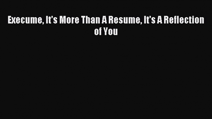 Read Execume It's More Than A Resume It's A Reflection of You ebook textbooks