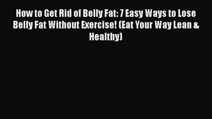 Download Books How to Get Rid of Belly Fat: 7 Easy Ways to Lose Belly Fat Without Exercise!