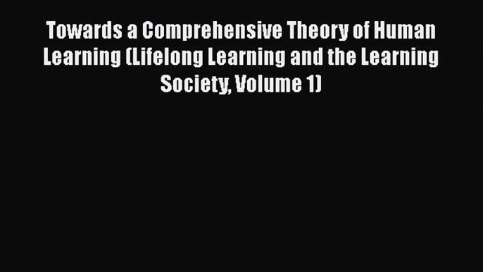 Read Book Towards a Comprehensive Theory of Human Learning (Lifelong Learning and the Learning