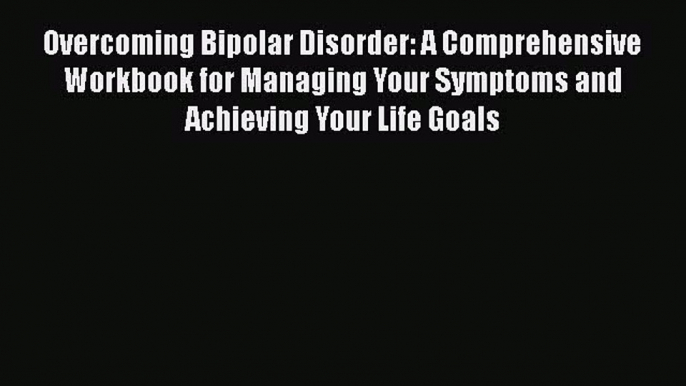 Read Books Overcoming Bipolar Disorder: A Comprehensive Workbook for Managing Your Symptoms