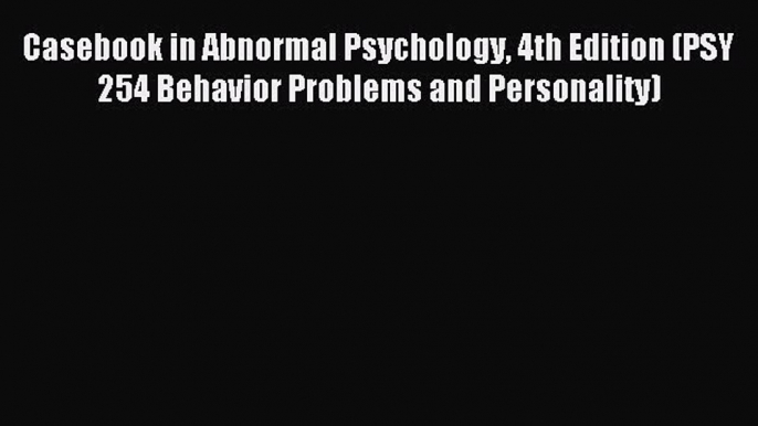 Read Casebook in Abnormal Psychology 4th Edition (PSY 254 Behavior Problems and Personality)