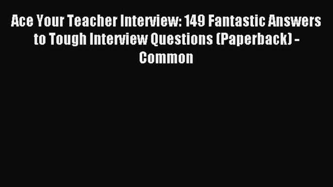 Read Ace Your Teacher Interview: 149 Fantastic Answers to Tough Interview Questions (Paperback)