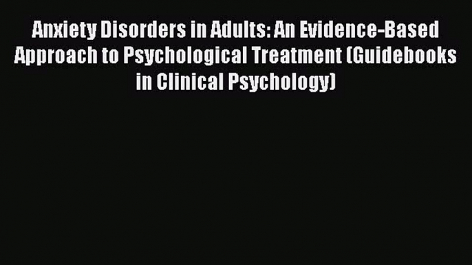 Read Books Anxiety Disorders in Adults: An Evidence-Based Approach to Psychological Treatment