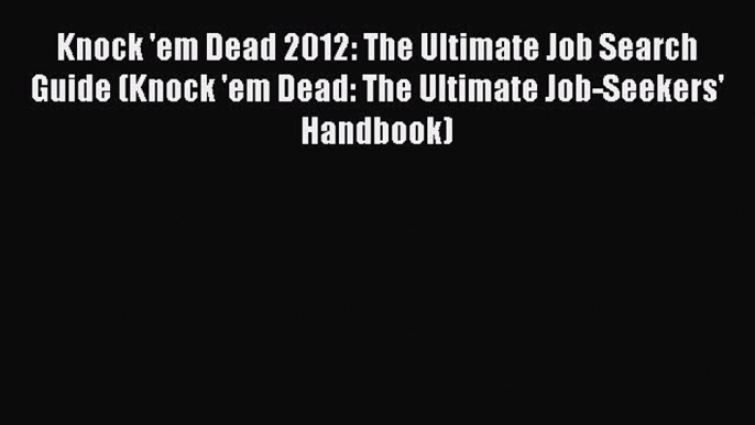 Read Knock 'em Dead 2012: The Ultimate Job Search Guide (Knock 'em Dead: The Ultimate Job-Seekers'