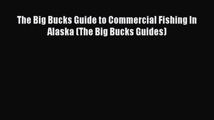 Read The Big Bucks Guide to Commercial Fishing In Alaska (The Big Bucks Guides) ebook textbooks