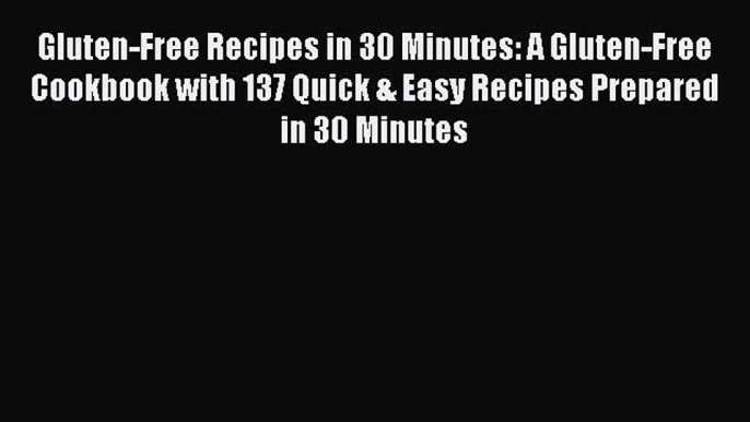 Read Books Gluten-Free Recipes in 30 Minutes: A Gluten-Free Cookbook with 137 Quick & Easy