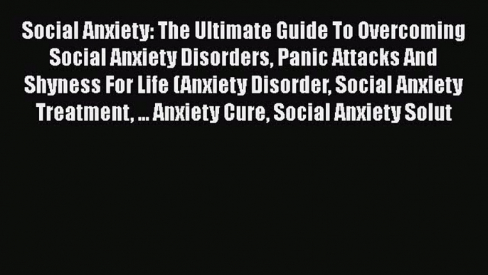 Read Books Social Anxiety: The Ultimate Guide To Overcoming Social Anxiety Disorders Panic