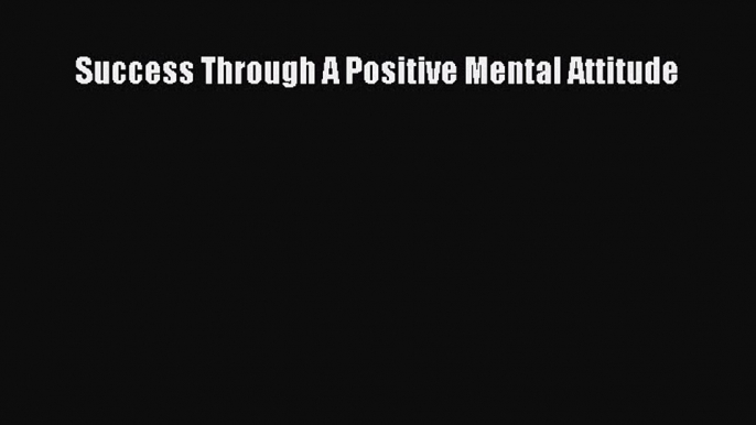 [Online PDF] Success Through A Positive Mental Attitude Free Books