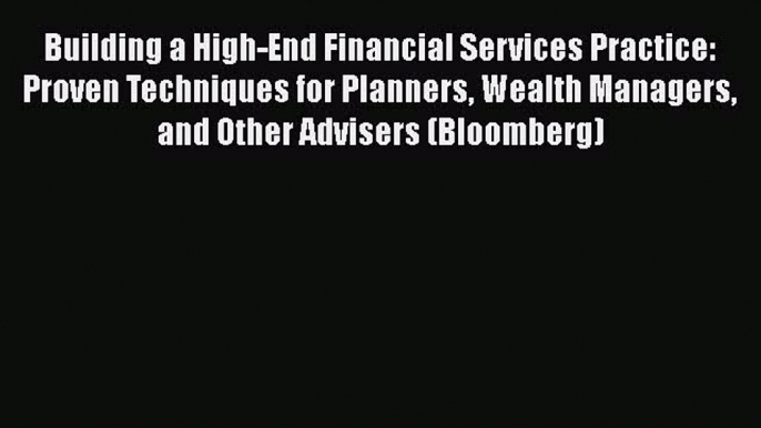 Read Building a High-End Financial Services Practice: Proven Techniques for Planners Wealth