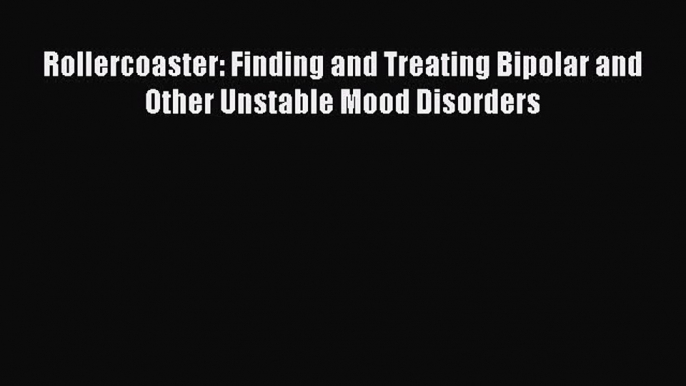 Download Books Rollercoaster: Finding and Treating Bipolar and Other Unstable Mood Disorders