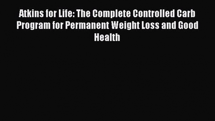 Read Books Atkins for Life: The Complete Controlled Carb Program for Permanent Weight Loss