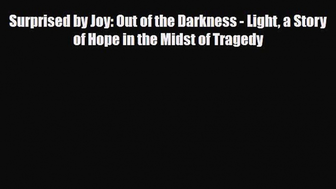 Read Surprised by Joy: Out of the Darkness - Light a Story of Hope in the Midst of Tragedy