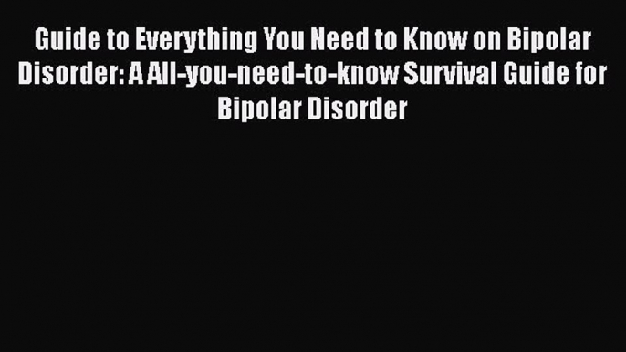 Read Books Guide to Everything You Need to Know on Bipolar Disorder: A All-you-need-to-know