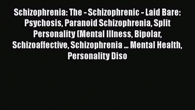 Read Books Schizophrenia: The - Schizophrenic - Laid Bare: Psychosis Paranoid Schizophrenia