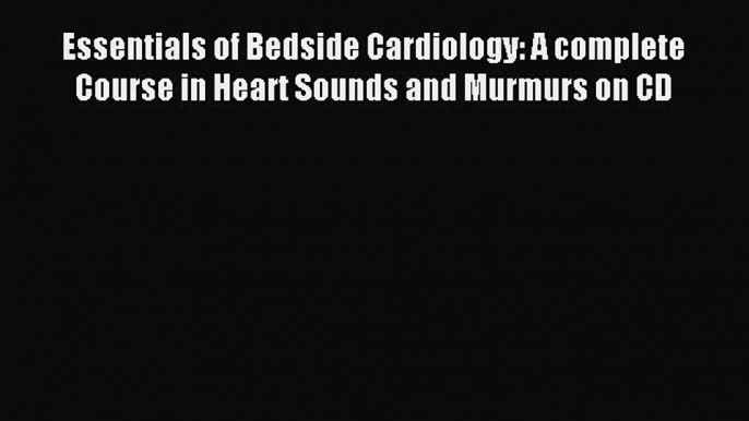 Read Essentials of Bedside Cardiology: A complete Course in Heart Sounds and Murmurs on CD
