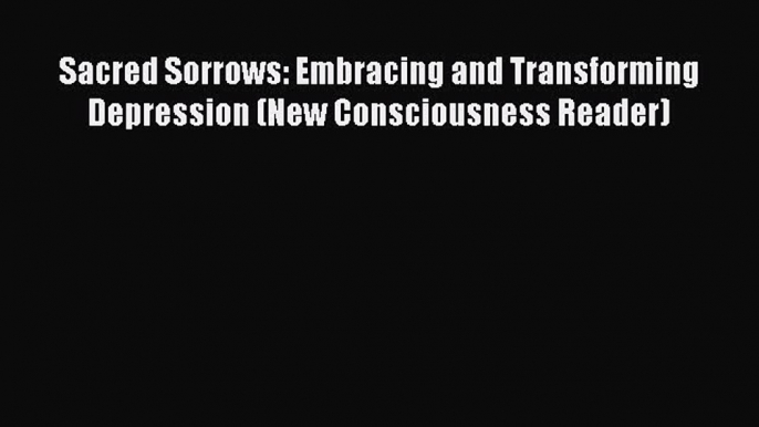 Read Books Sacred Sorrows: Embracing and Transforming Depression (New Consciousness Reader)