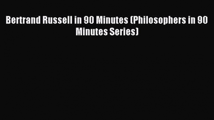 [PDF] Bertrand Russell in 90 Minutes (Philosophers in 90 Minutes Series) [Read] Online