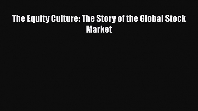 Read The Equity Culture: The Story of the Global Stock Market PDF Online