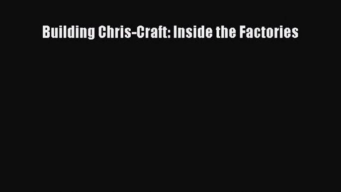 Read Building Chris-Craft: Inside the Factories Ebook Free