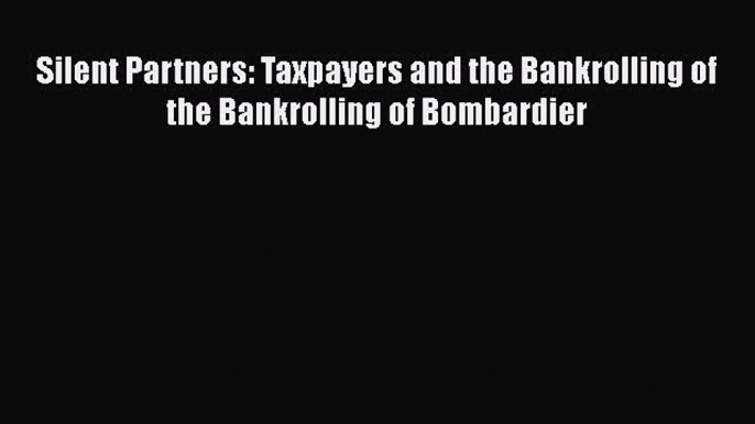 Download Silent Partners: Taxpayers and the Bankrolling of the Bankrolling of Bombardier Ebook