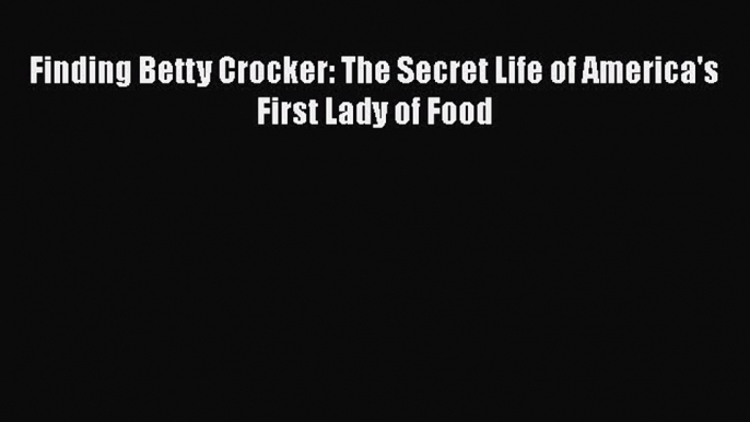 Read Finding Betty Crocker: The Secret Life of America's First Lady of Food Ebook Free