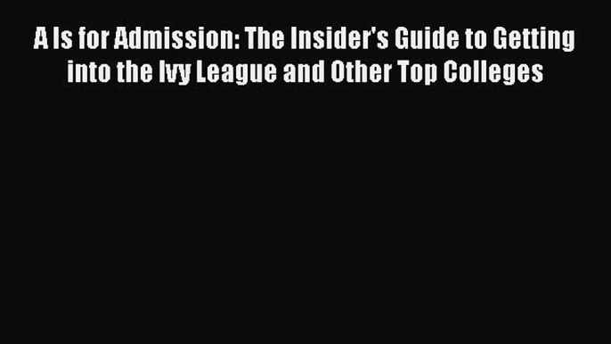 Read A Is for Admission: The Insider's Guide to Getting into the Ivy League and Other Top Colleges