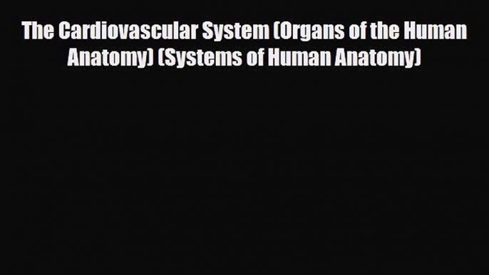 Read Book The Cardiovascular System (Organs of the Human Anatomy) (Systems of Human Anatomy)