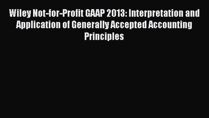 Read Wiley Not-for-Profit GAAP 2013: Interpretation and Application of Generally Accepted Accounting