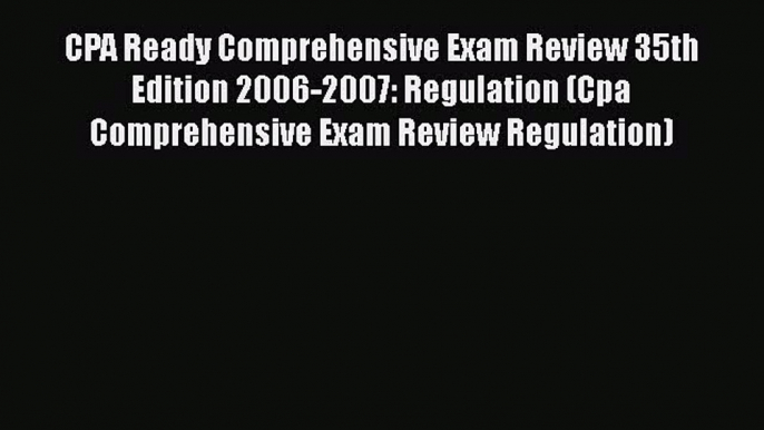 Read CPA Ready Comprehensive Exam Review 35th Edition 2006-2007: Regulation (Cpa Comprehensive