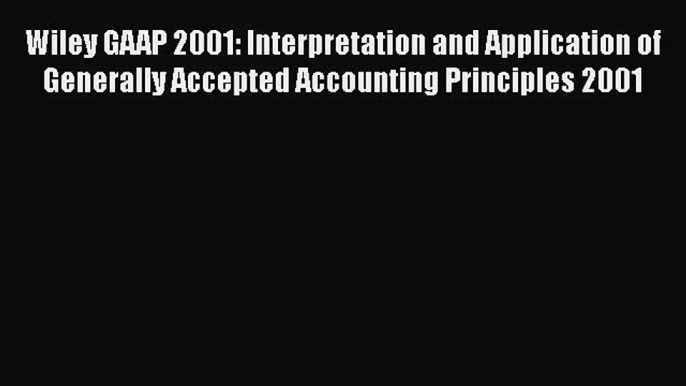 Read Wiley GAAP 2001: Interpretation and Application of Generally Accepted Accounting Principles