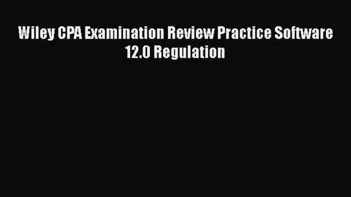 Read Wiley CPA Examination Review Practice Software 12.0 Regulation Ebook Free