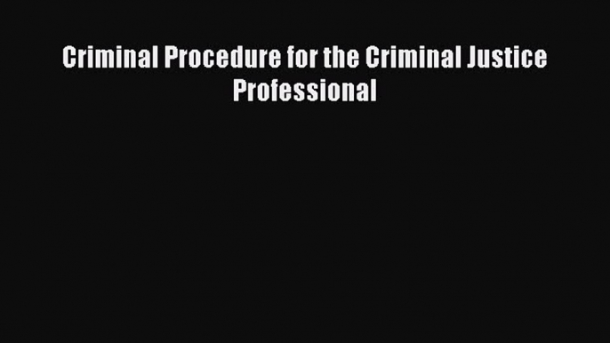 Download Criminal Procedure for the Criminal Justice Professional Ebook Free