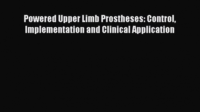 Read Book Powered Upper Limb Prostheses: Control Implementation and Clinical Application E-Book