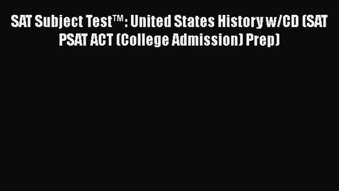 Read SAT Subject Testâ„¢: United States History w/CD (SAT PSAT ACT (College Admission) Prep)