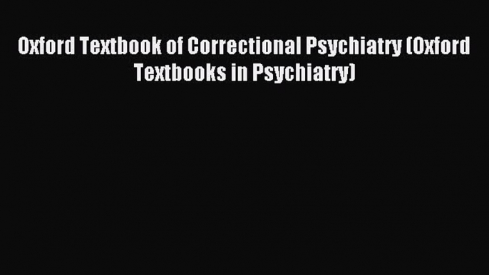 Download Oxford Textbook of Correctional Psychiatry (Oxford Textbooks in Psychiatry) PDF Online