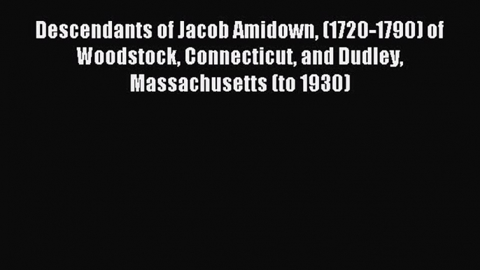 Read Descendants of Jacob Amidown (1720-1790) of Woodstock Connecticut and Dudley Massachusetts