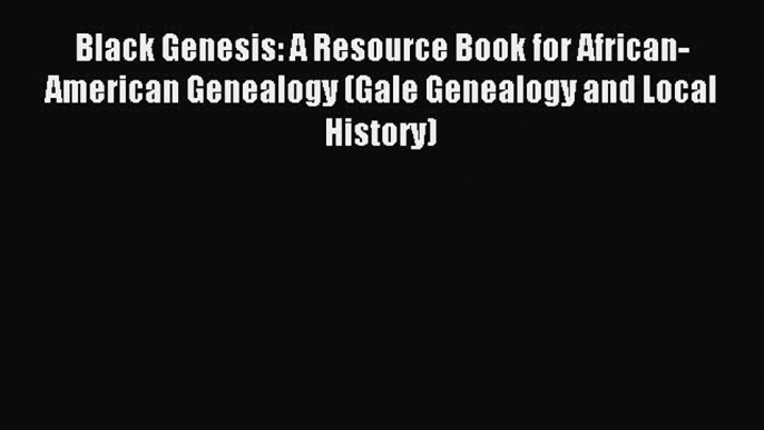 Read Black Genesis: A Resource Book for African-American Genealogy (Gale Genealogy and Local