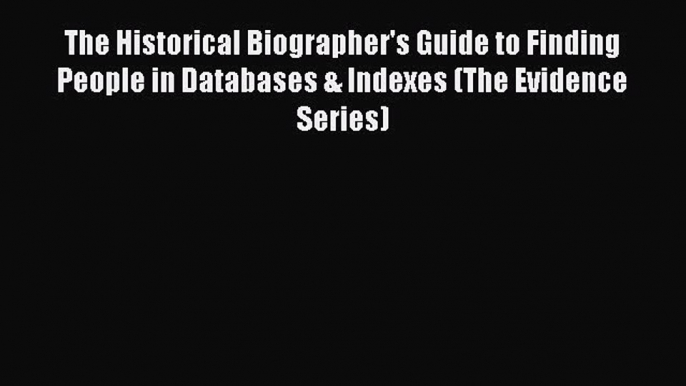 Read The Historical Biographer's Guide to Finding People in Databases & Indexes (The Evidence