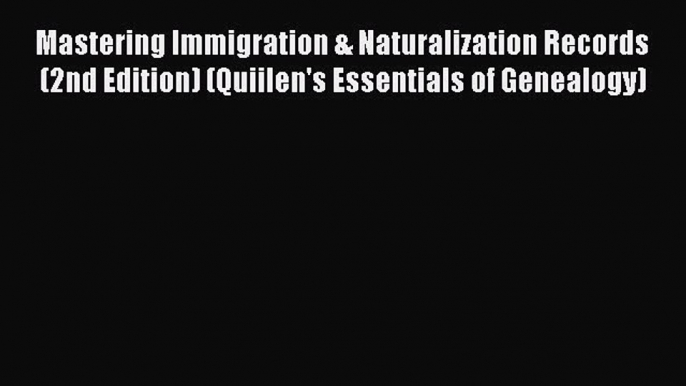 Read Mastering Immigration & Naturalization Records (2nd Edition) (Quiilen's Essentials of