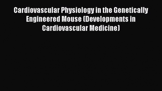 Read Cardiovascular Physiology in the Genetically Engineered Mouse (Developments in Cardiovascular