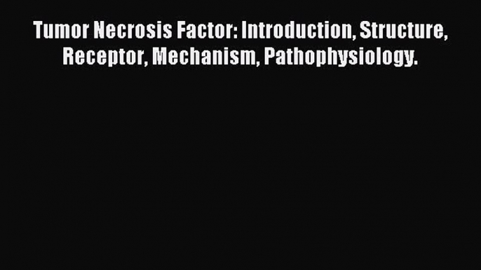 Read Tumor Necrosis Factor: Introduction Structure Receptor Mechanism Pathophysiology. PDF